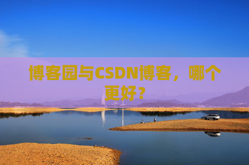 博客园与CSDN博客，哪个更好？