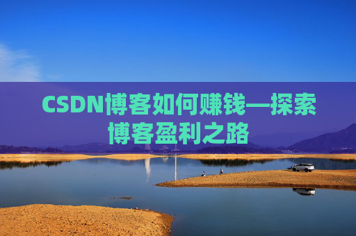 CSDN博客如何赚钱—探索博客盈利之路